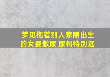 梦见抱着别人家刚出生的女婴撒尿 尿得特别远